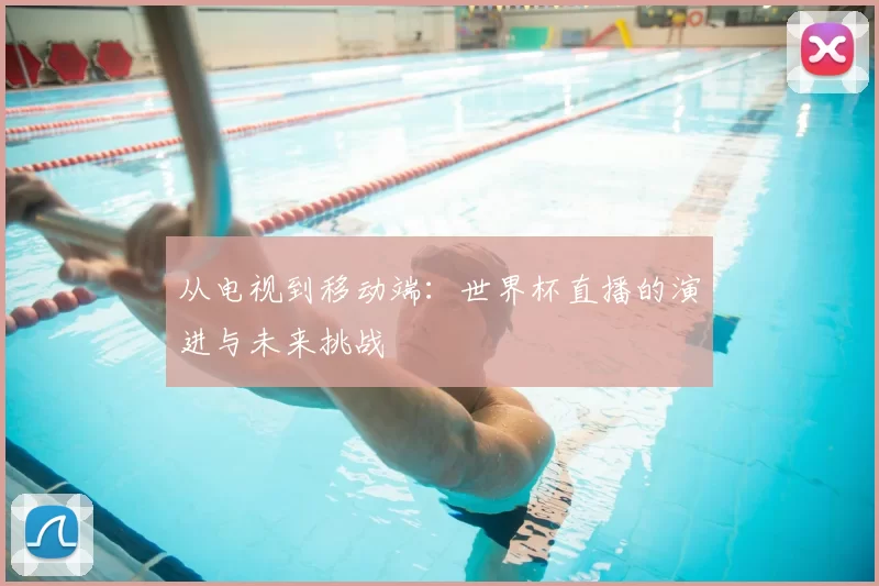 从电视到移动端：世界杯直播的演进与未来挑战