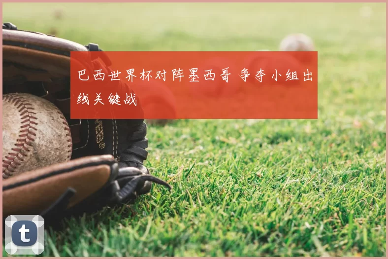 巴西世界杯对阵墨西哥 争夺小组出线关键战