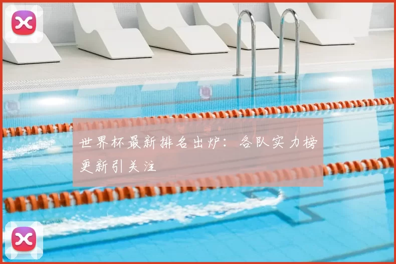 世界杯最新排名出炉:各队实力榜更新引关注
