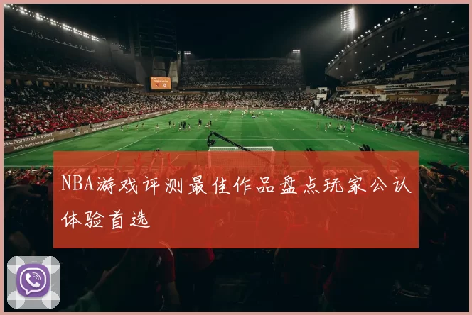 NBA游戏评测最佳作品盘点玩家公认体验首选