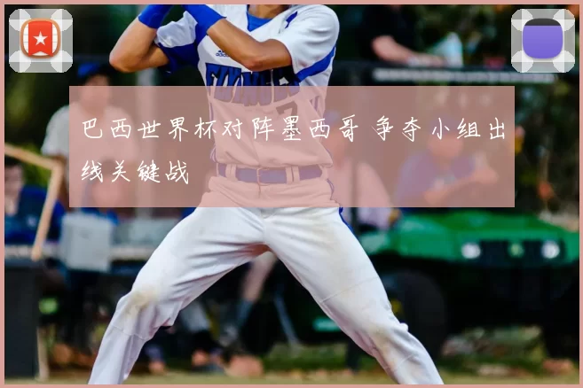 巴西世界杯对阵墨西哥 争夺小组出线关键战