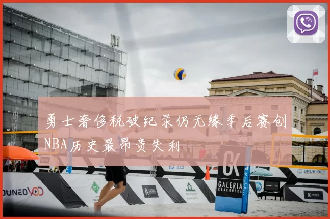 勇士奢侈税破纪录仍无缘季后赛创NBA历史最昂贵失利