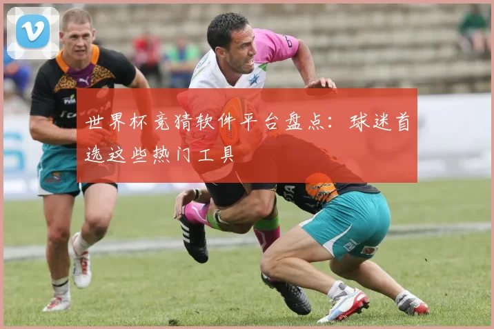 世界杯竞猜软件平台盘点：球迷首选这些热门工具
