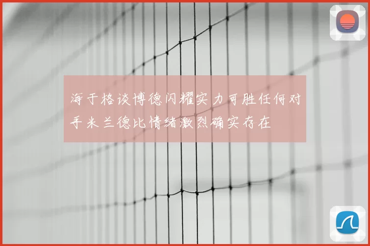 海于格谈博德闪耀实力可胜任何对手米兰德比情绪激烈确实存在