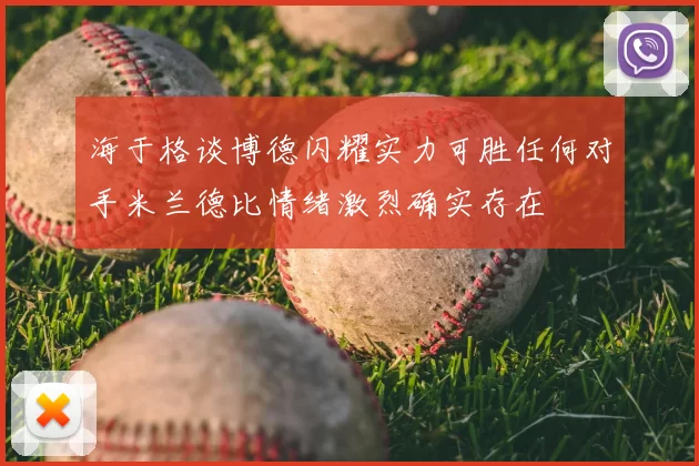 海于格谈博德闪耀实力可胜任何对手米兰德比情绪激烈确实存在