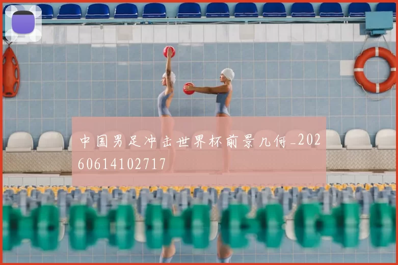 中国男足冲击世界杯前景几何_20260614102717