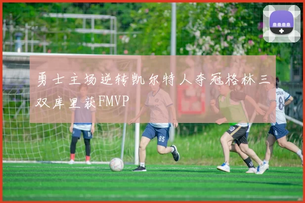 勇士主场逆转凯尔特人夺冠格林三双库里获FMVP