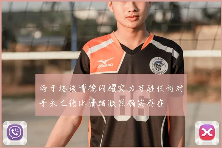 海于格谈博德闪耀实力可胜任何对手米兰德比情绪激烈确实存在