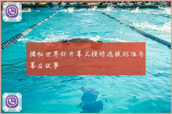 揭秘世界杯开幕式模特选拔标准与幕后故事