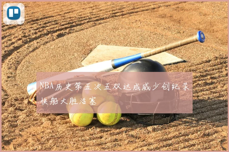 NBA历史第五次五双达成威少创纪录快船大胜活塞