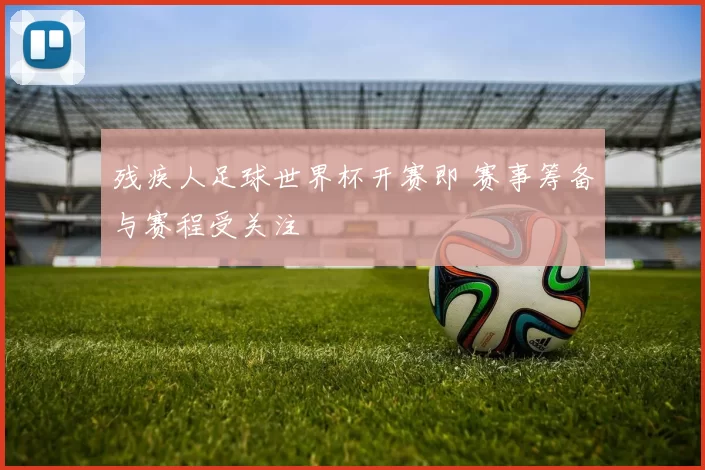 残疾人足球世界杯开赛即 赛事筹备与赛程受关注