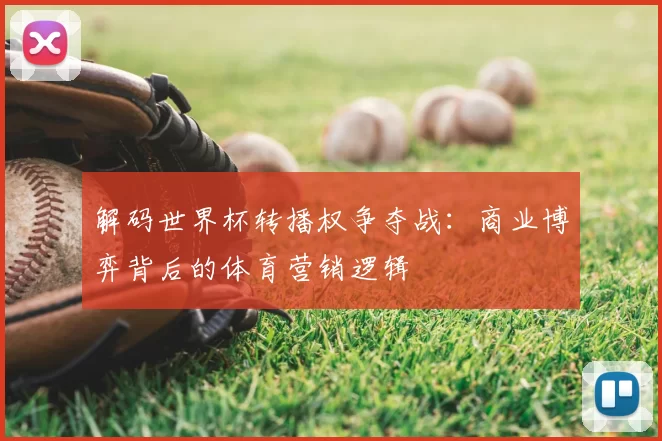 解码世界杯转播权争夺战：商业博弈背后的体育营销逻辑
