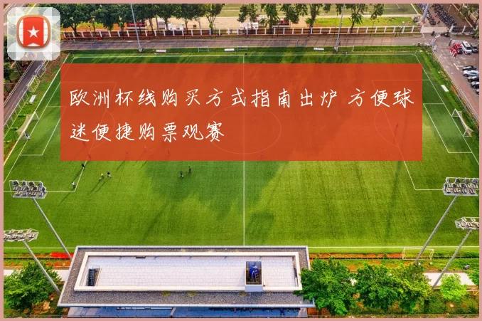 欧洲杯线购买方式指南出炉 方便球迷便捷购票观赛