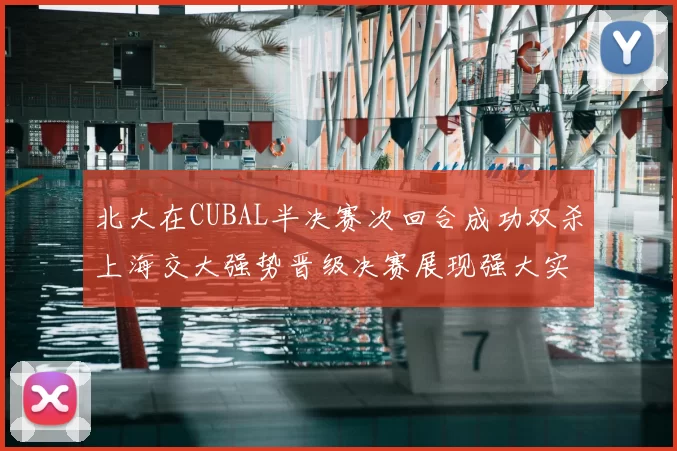 北大在CUBAL半决赛次回合成功双杀上海交大强势晋级决赛展现强大实力