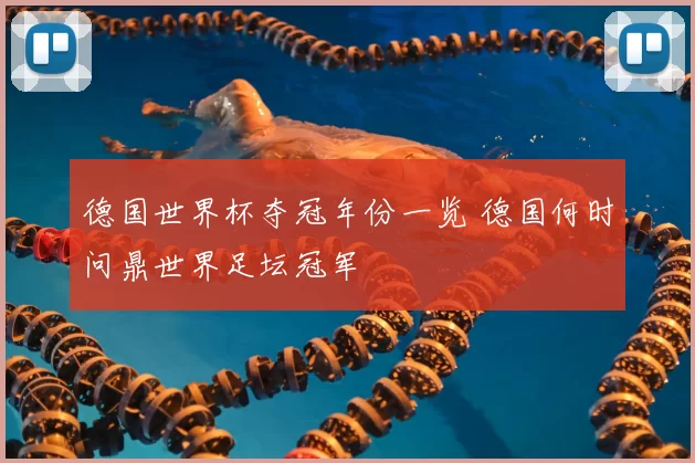 德国世界杯夺冠年份一览 德国何时问鼎世界足坛冠军