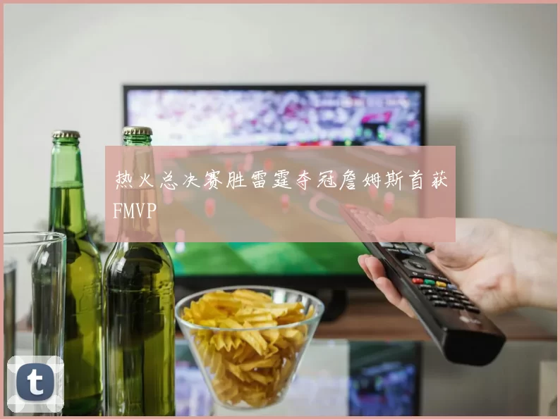 热火总决赛胜雷霆夺冠詹姆斯首获FMVP