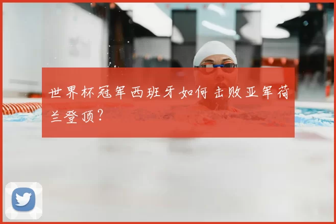世界杯冠军西班牙如何击败亚军荷兰登顶？