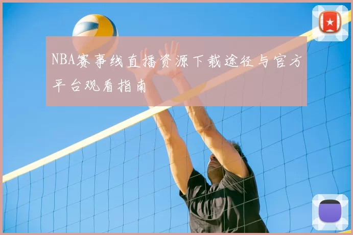 NBA赛事线直播资源下载途径与官方平台观看指南