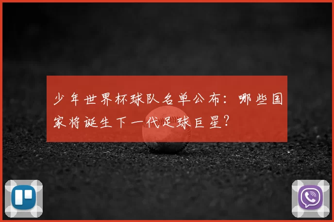 少年世界杯球队名单公布:哪些国家将诞生下一代足球巨星?