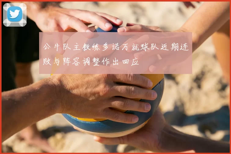 公牛队主教练多诺万就球队近期连败与阵容调整作出回应