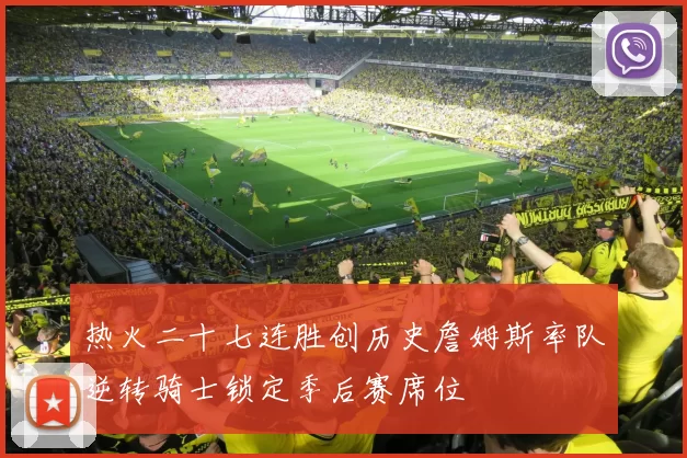 热火二十七连胜创历史詹姆斯率队逆转骑士锁定季后赛席位