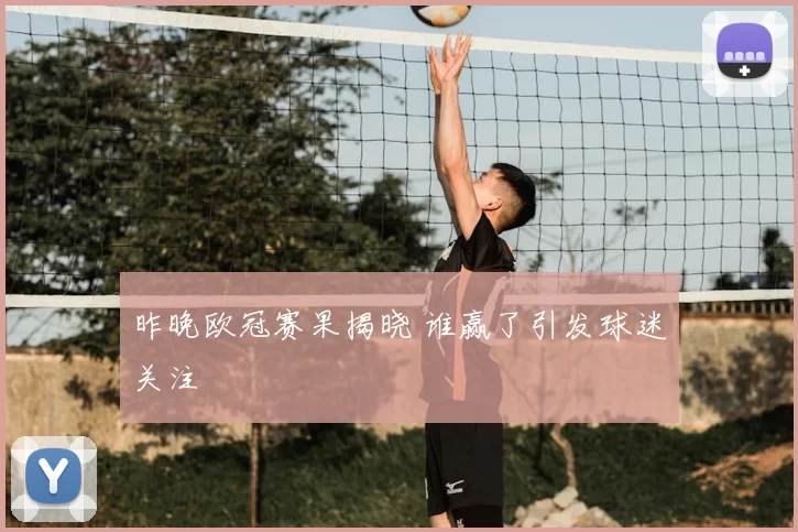 昨晚欧冠赛果揭晓 谁赢了引发球迷关注