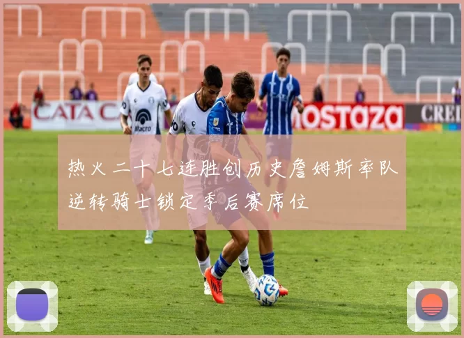 热火二十七连胜创历史詹姆斯率队逆转骑士锁定季后赛席位
