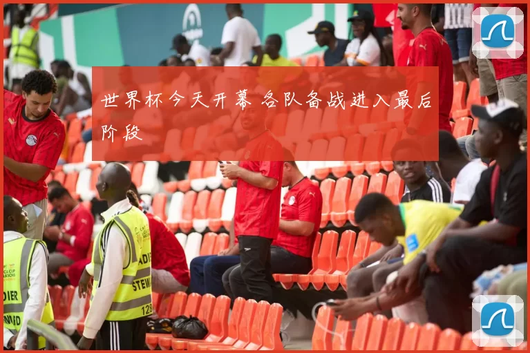 世界杯今天开幕 各队备战进入最后阶段