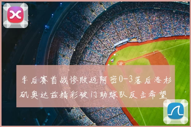 季后赛首战惨败迈阿密0-3落后洛杉矶奥达兹精彩破门助球队反击希望