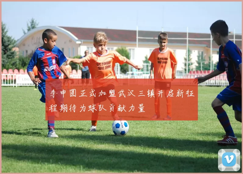 李申圆正式加盟武汉三镇开启新征程期待为球队贡献力量