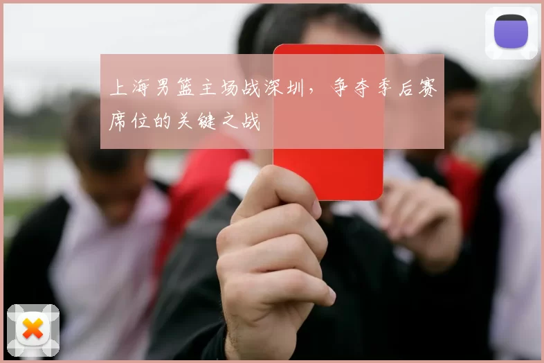上海男篮主场战深圳,争夺季后赛席位的关键之战