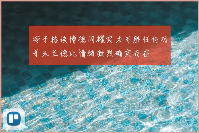 海于格谈博德闪耀实力可胜任何对手米兰德比情绪激烈确实存在