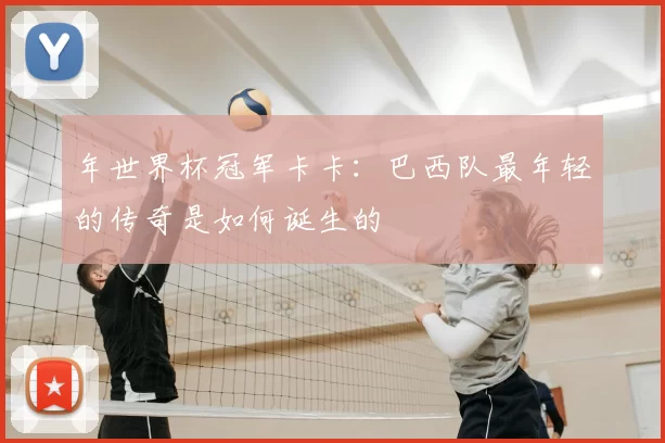 年世界杯冠军卡卡：巴西队最年轻的传奇是如何诞生的
