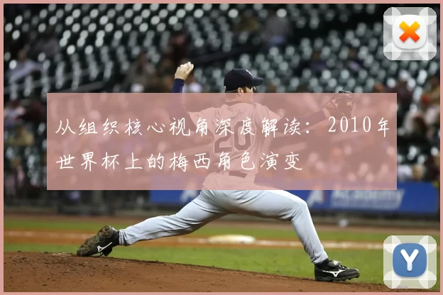 从组织核心视角深度解读:2010年世界杯上的梅西角色演变