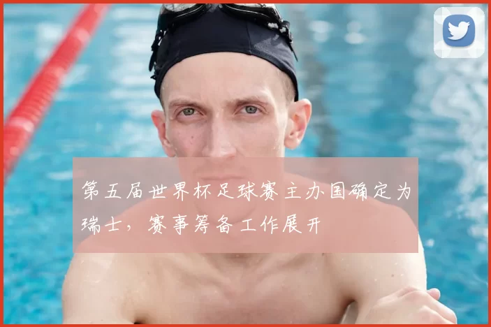 第五届世界杯足球赛主办国确定为瑞士,赛事筹备工作展开