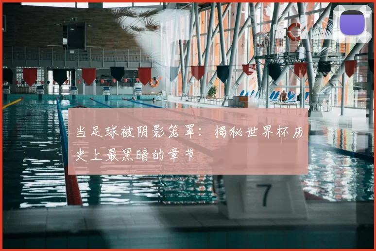 当足球被阴影笼罩:揭秘世界杯历史上最黑暗的章节