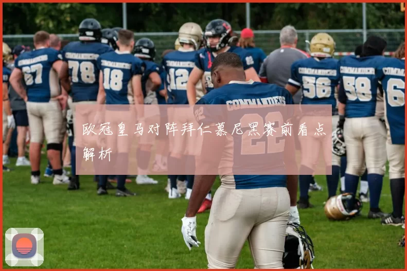 欧冠皇马对阵拜仁慕尼黑赛前看点解析