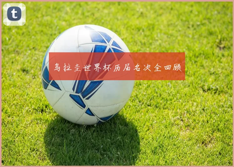 乌拉圭世界杯历届名次全回顾