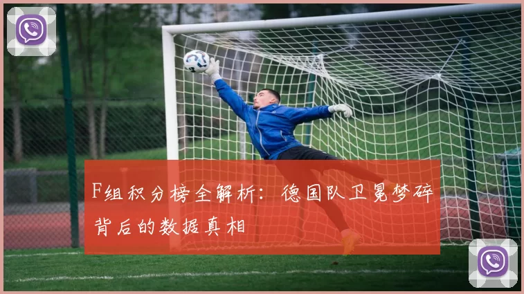 F组积分榜全解析：德国队卫冕梦碎背后的数据真相