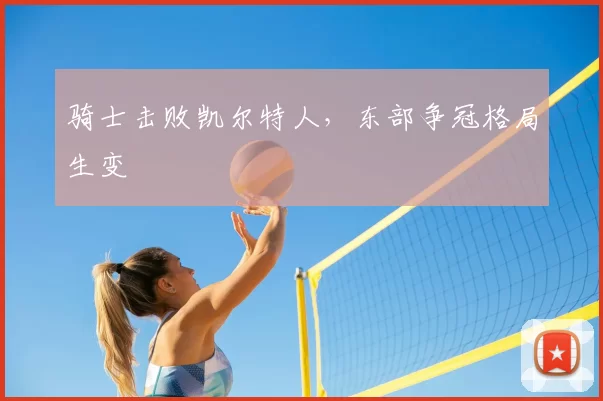 骑士击败凯尔特人，东部争冠格局生变