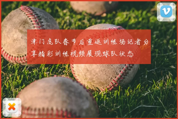 津门虎队春节后重返训练场记者分享精彩训练视频展现球队状态