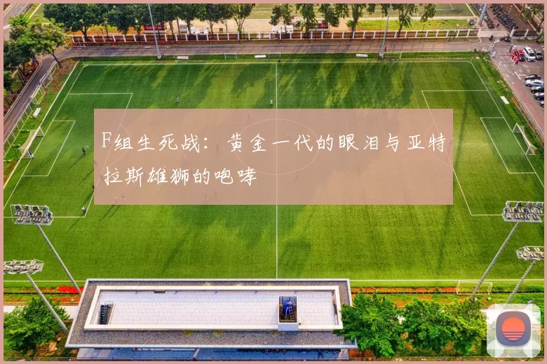 F组生死战：黄金一代的眼泪与亚特拉斯雄狮的咆哮