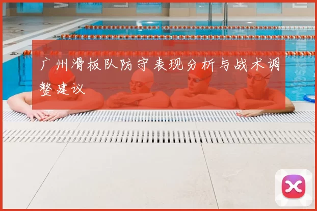 广州滑板队防守表现分析与战术调整建议