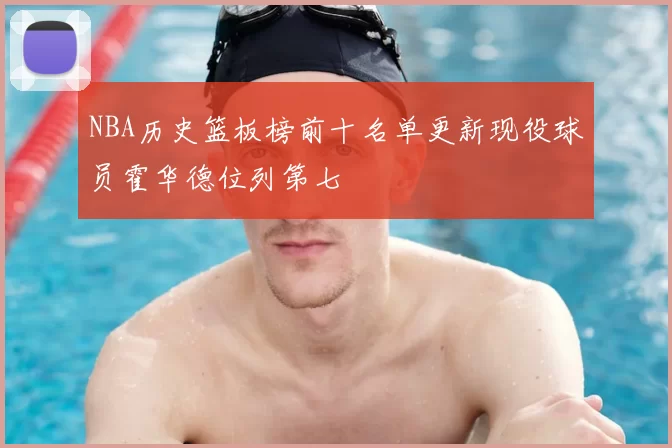 NBA历史篮板榜前十名单更新现役球员霍华德位列第七