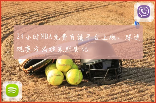 24小时NBA免费直播平台上线,球迷观赛方式迎来新变化