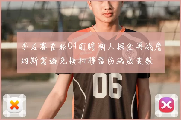 季后赛首轮G4前瞻湖人掘金再战詹姆斯需避免横扫穆雷伤病成变数