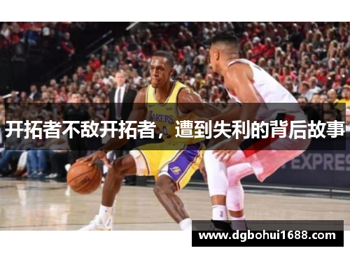 开拓者不敌开拓者，遭到失利的背后故事