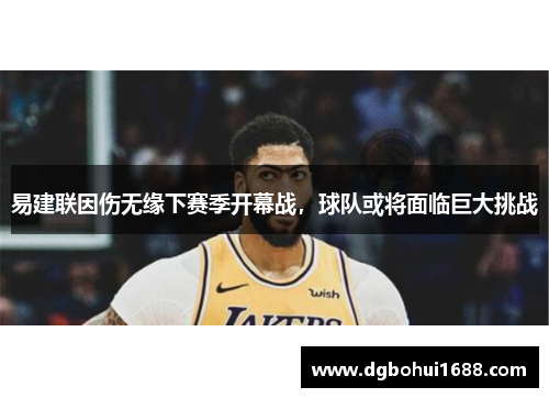 易建联因伤无缘下赛季开幕战，球队或将面临巨大挑战