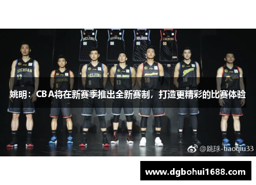 姚明：CBA将在新赛季推出全新赛制，打造更精彩的比赛体验