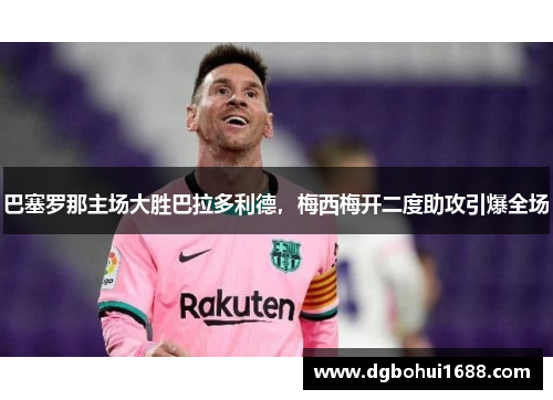 巴塞罗那主场大胜巴拉多利德，梅西梅开二度助攻引爆全场